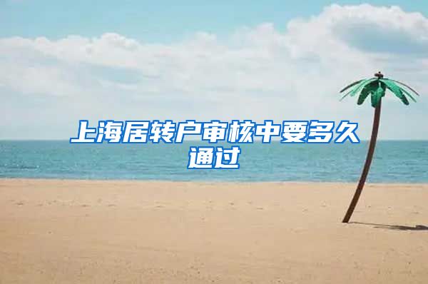上海居转户审核中要多久通过