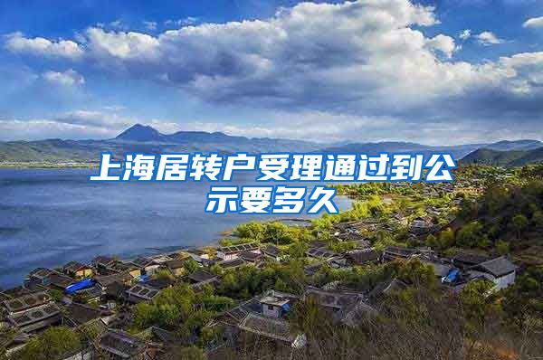 上海居转户受理通过到公示要多久
