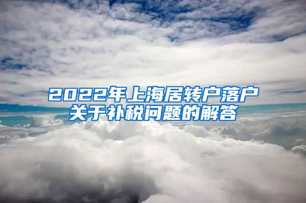 2022年上海居转户落户关于补税问题的解答
