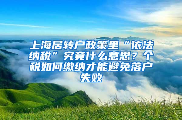 上海居转户政策里“依法纳税”究竟什么意思？个税如何缴纳才能避免落户失败