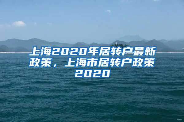 上海2020年居转户最新政策，上海市居转户政策2020