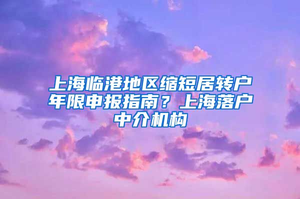上海临港地区缩短居转户年限申报指南？上海落户中介机构