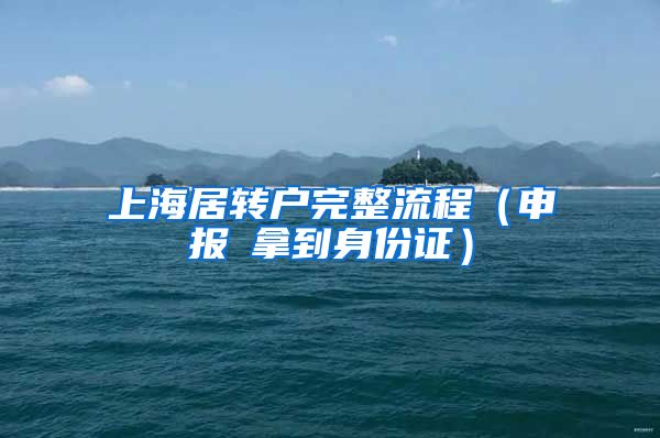 上海居转户完整流程（申报→拿到身份证）