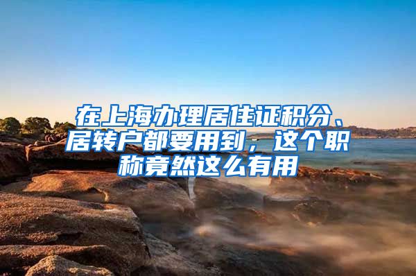 在上海办理居住证积分、居转户都要用到，这个职称竟然这么有用
