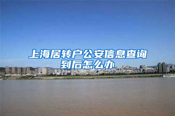 上海居转户公安信息查询到后怎么办