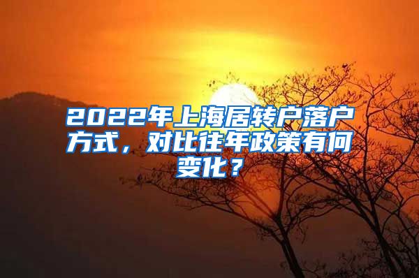 2022年上海居转户落户方式，对比往年政策有何变化？