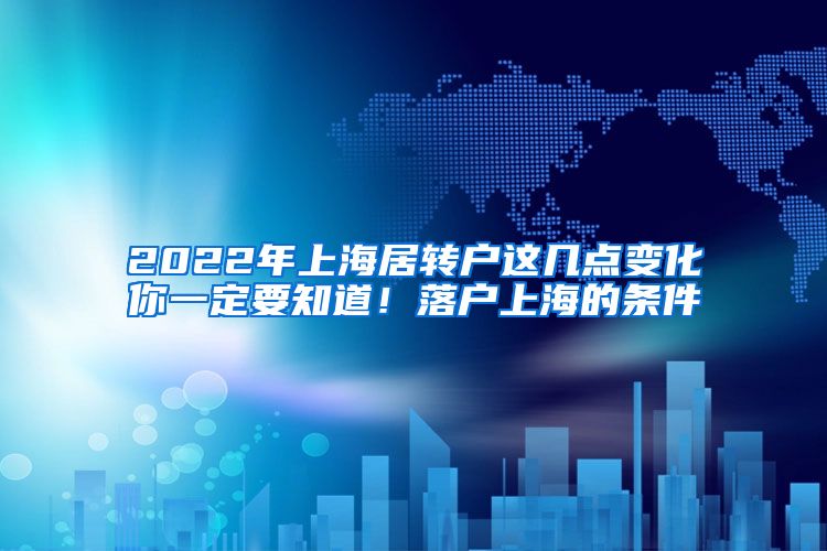 2022年上海居转户这几点变化你一定要知道！落户上海的条件