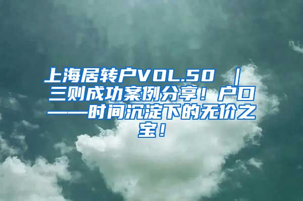 上海居转户VOL.50 ｜ 三则成功案例分享！户口——时间沉淀下的无价之宝！