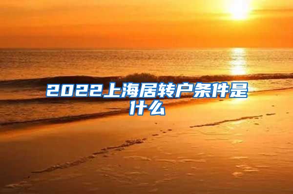 2022上海居转户条件是什么