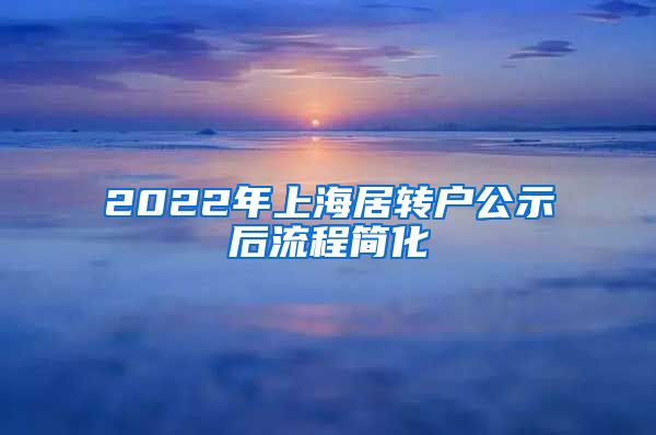 2022年上海居转户公示后流程简化