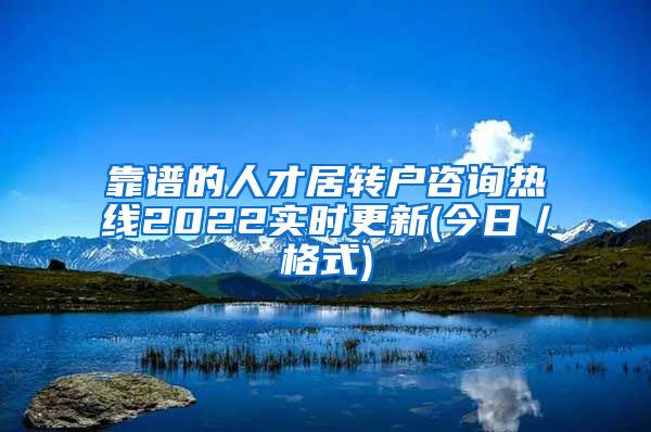 靠谱的人才居转户咨询热线2022实时更新(今日／格式)