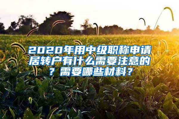 2020年用中级职称申请居转户有什么需要注意的？需要哪些材料？