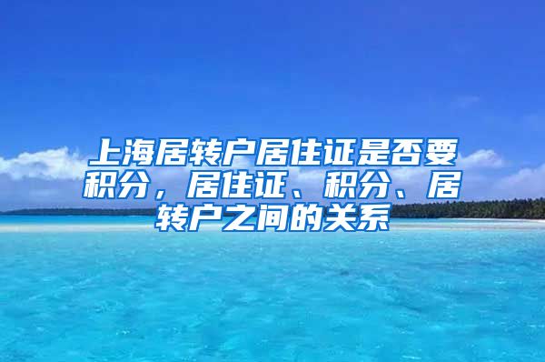上海居转户居住证是否要积分，居住证、积分、居转户之间的关系