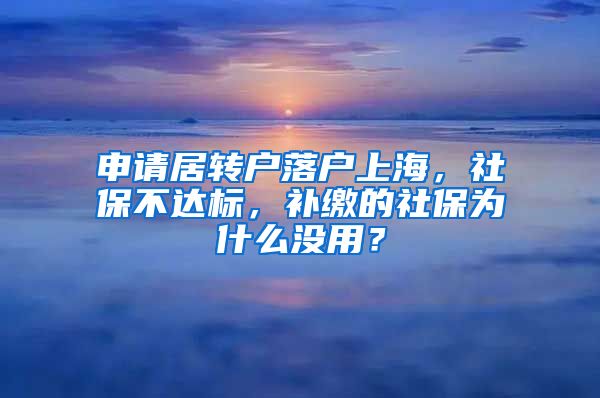 申请居转户落户上海，社保不达标，补缴的社保为什么没用？