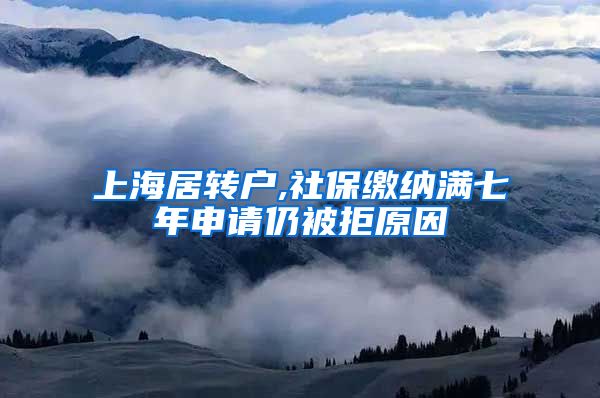 上海居转户,社保缴纳满七年申请仍被拒原因