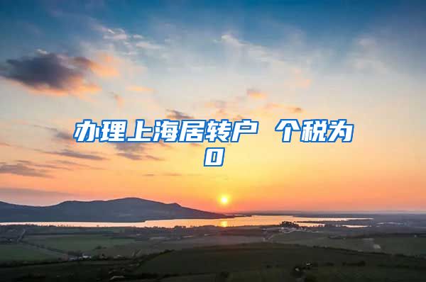 办理上海居转户 个税为0