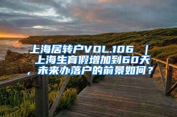 上海居转户VOL.106 ｜ 上海生育假增加到60天，未来办落户的前景如何？