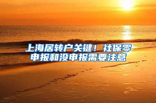 上海居转户关键！社保零申报和没申报需要注意