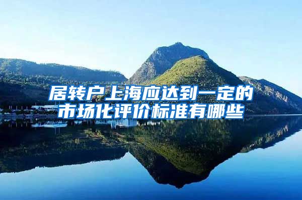 居转户上海应达到一定的市场化评价标准有哪些