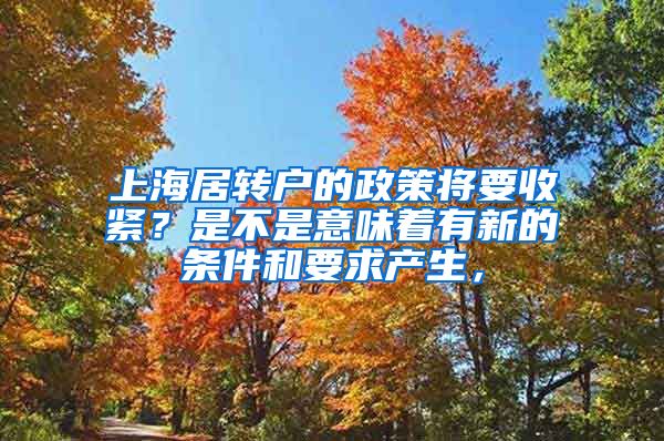 上海居转户的政策将要收紧？是不是意味着有新的条件和要求产生，