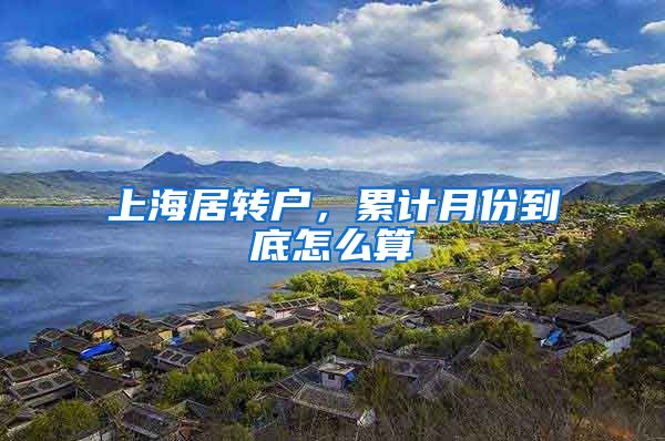 上海居转户，累计月份到底怎么算