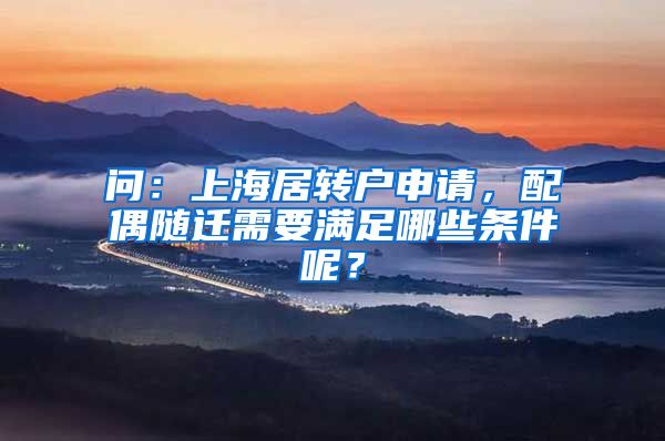 问：上海居转户申请，配偶随迁需要满足哪些条件呢？