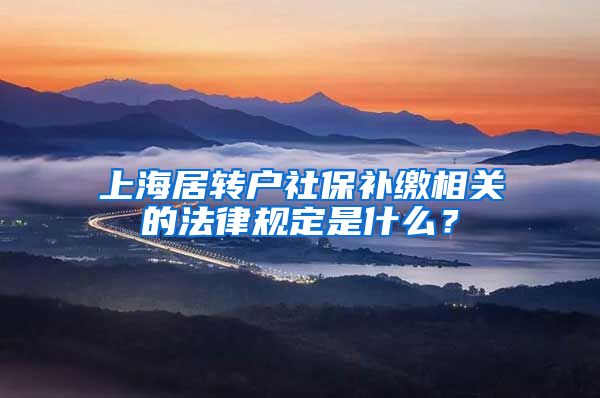 上海居转户社保补缴相关的法律规定是什么？