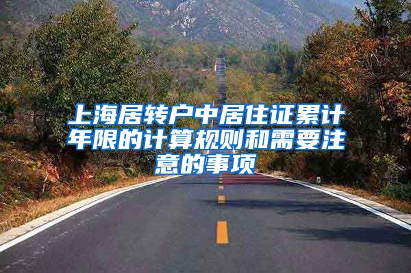 上海居转户中居住证累计年限的计算规则和需要注意的事项