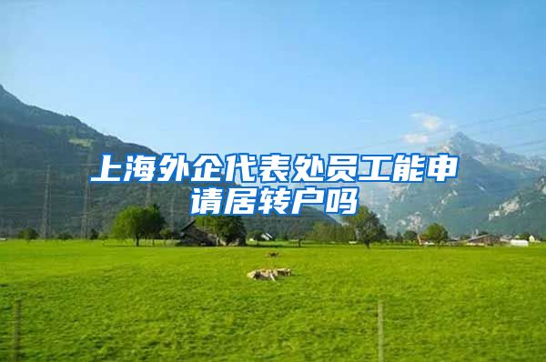 上海外企代表处员工能申请居转户吗