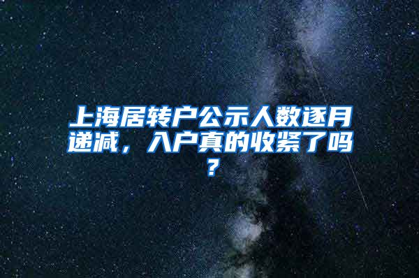 上海居转户公示人数逐月递减，入户真的收紧了吗？