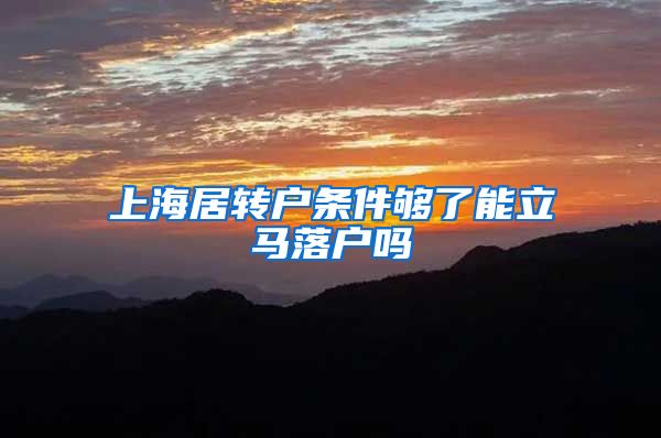 上海居转户条件够了能立马落户吗