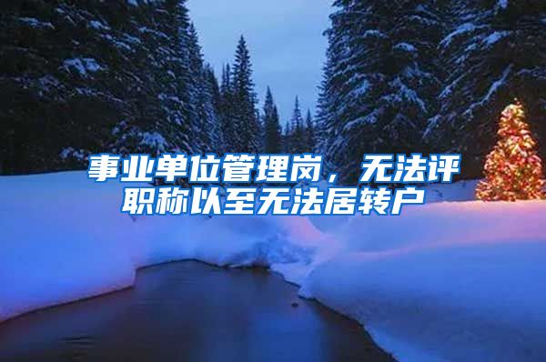 事业单位管理岗，无法评职称以至无法居转户