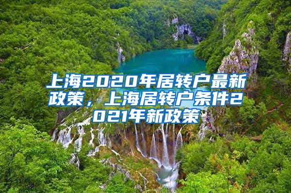 上海2020年居转户最新政策，上海居转户条件2021年新政策
