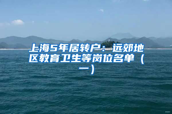 上海5年居转户：远郊地区教育卫生等岗位名单（一）