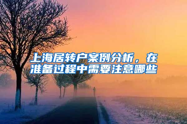 上海居转户案例分析，在准备过程中需要注意哪些