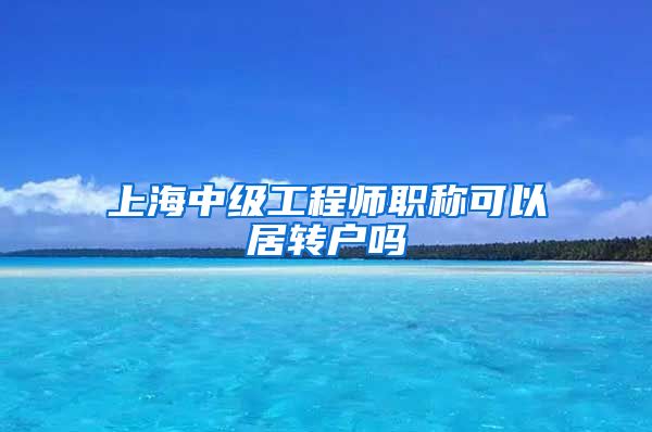 上海中级工程师职称可以居转户吗