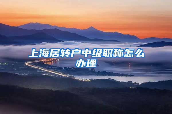 上海居转户中级职称怎么办理