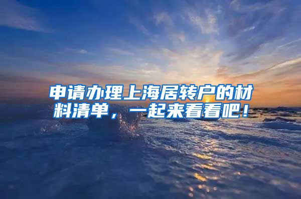 申请办理上海居转户的材料清单，一起来看看吧！
