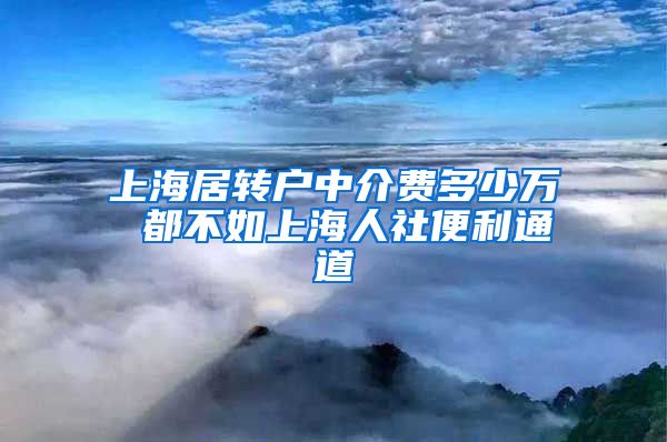 上海居转户中介费多少万 都不如上海人社便利通道