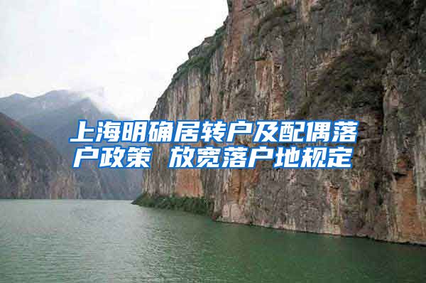 上海明确居转户及配偶落户政策 放宽落户地规定