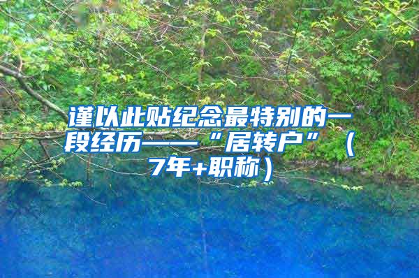 谨以此贴纪念最特别的一段经历——“居转户”（7年+职称）