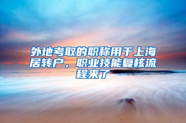 外地考取的职称用于上海居转户，职业技能复核流程来了