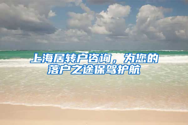 上海居转户咨询，为您的落户之途保驾护航