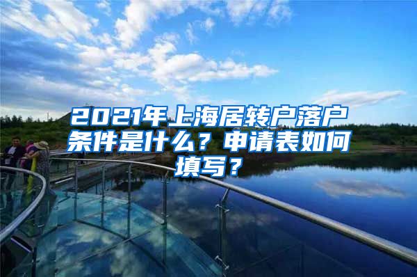 2021年上海居转户落户条件是什么？申请表如何填写？