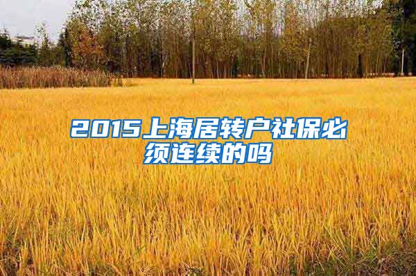 2015上海居转户社保必须连续的吗