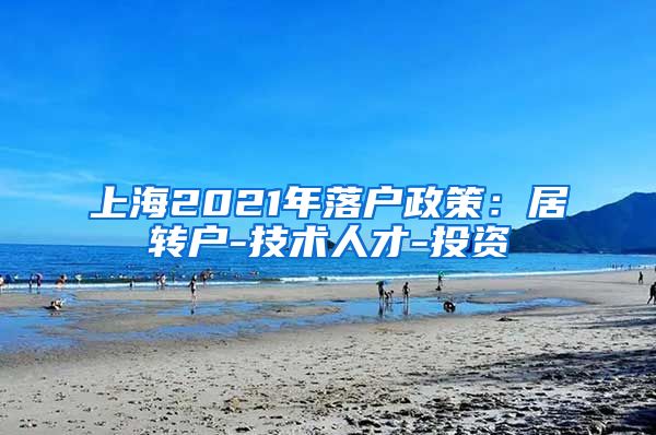 上海2021年落户政策：居转户-技术人才-投资