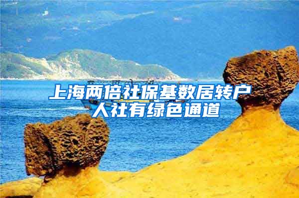 上海两倍社保基数居转户 人社有绿色通道