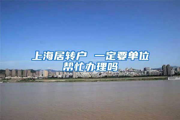 上海居转户 一定要单位帮忙办理吗