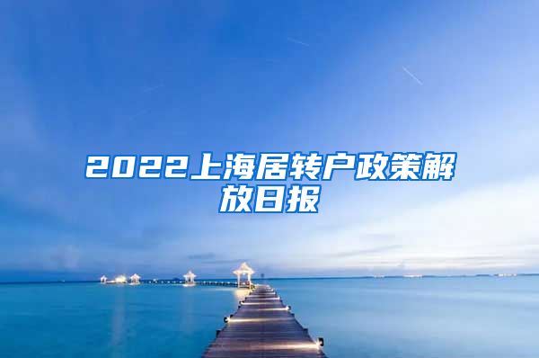 2022上海居转户政策解放日报