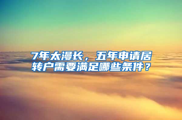 7年太漫长，五年申请居转户需要满足哪些条件？